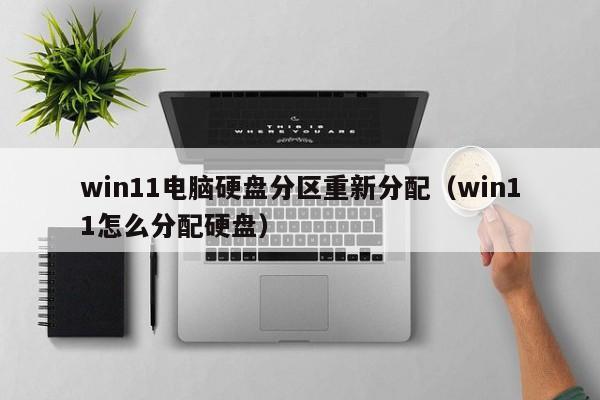win11电脑硬盘分区重新分配（win11怎么分配硬盘）