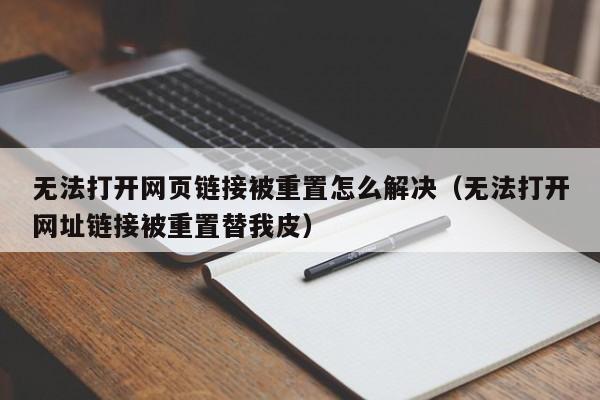 无法打开网页链接被重置怎么解决（无法打开网址链接被重置替我皮）