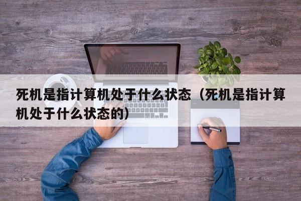 死机是指计算机处于什么状态（死机是指计算机处于什么状态的）