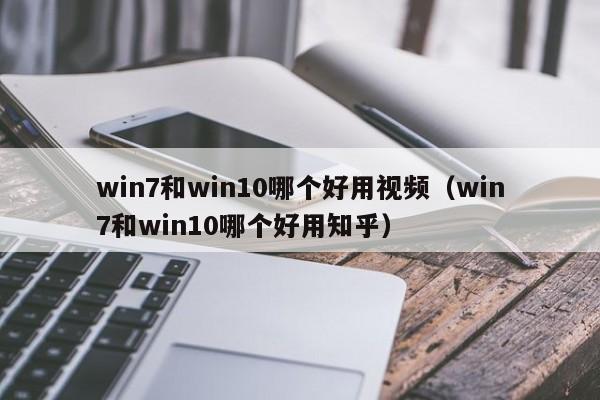 win7和win10哪个好用视频（win7和win10哪个好用知乎）