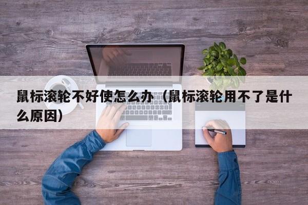 鼠标滚轮不好使怎么办（鼠标滚轮用不了是什么原因）