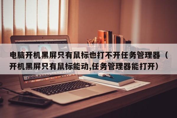 电脑开机黑屏只有鼠标也打不开任务管理器（开机黑屏只有鼠标能动,任务管理器能打开）