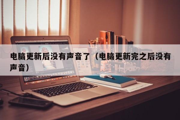 电脑更新后没有声音了（电脑更新完之后没有声音）